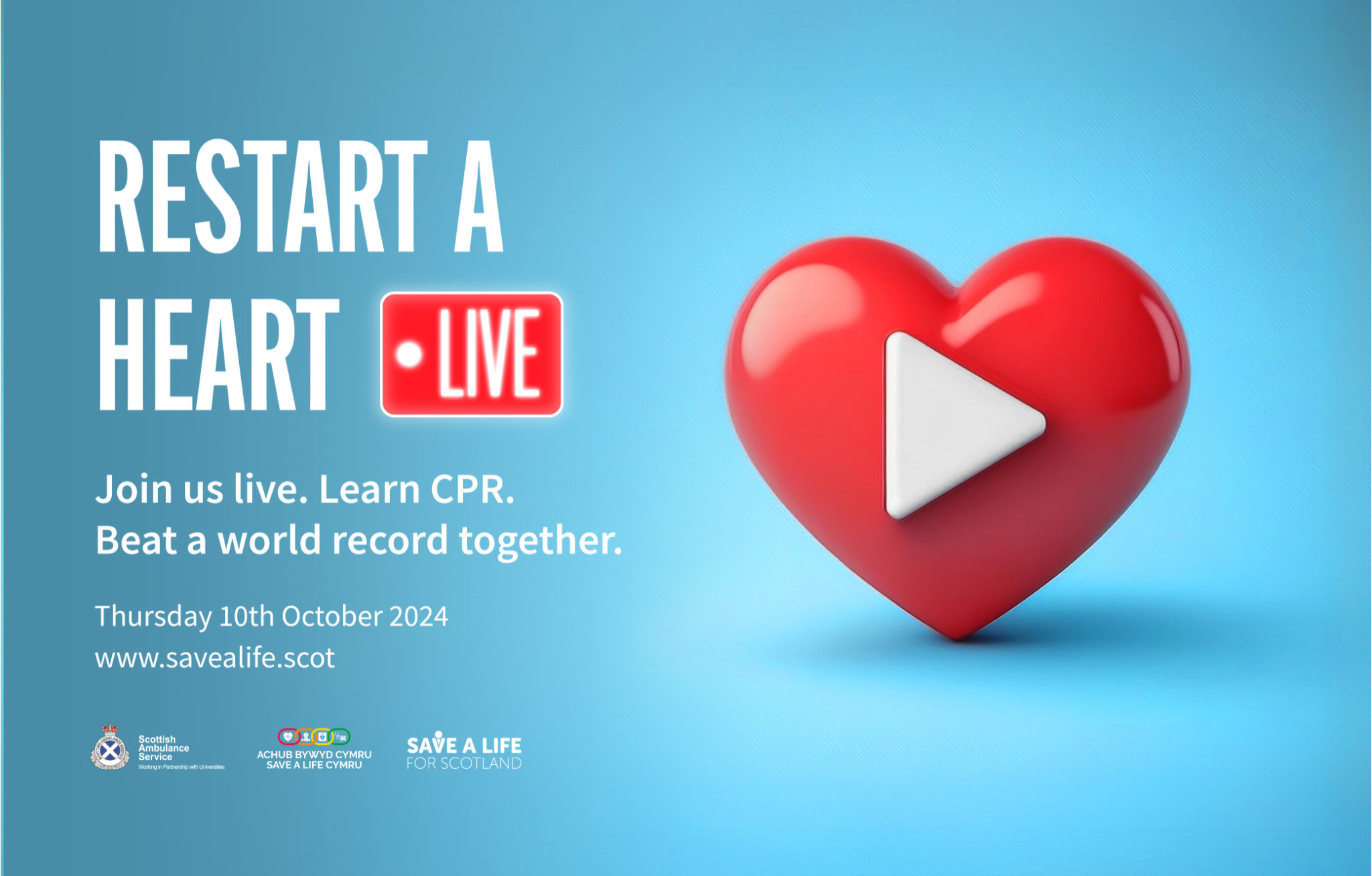 Image of a heart with a play button on it. Text that reads: Restart a Heart Live. Join us live. Learn CPR. Beat a world record together. Thursday 10th October 2024. www.savealife.scot. Logos below of Scottish Ambulance Service, Save a life Cymru and Save a Life for Scotland.